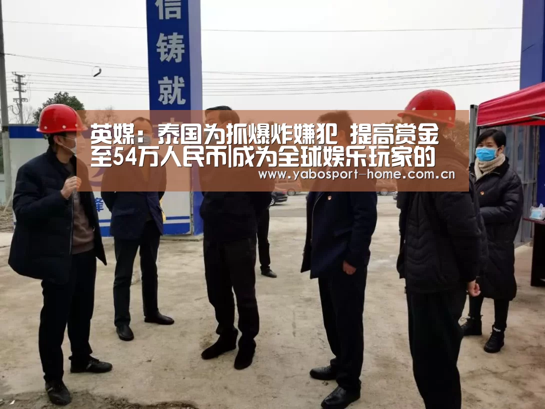 英媒:泰国为抓爆炸嫌犯 提高赏金至54万人民币|成为全球娱乐玩家的信赖首选。(图4) 亚博app