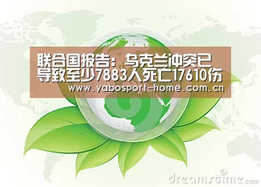 联合国报告:乌克兰冲突已导致至少7883人死亡17610伤-成为全球娱乐玩家的信赖首选。(图1) 成为全球娱乐玩家的信赖首选。