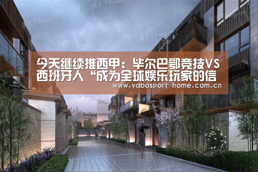 今天继续推西甲:毕尔巴鄂竞技VS西班牙人“成为全球娱乐玩家的信赖首选。”(图2) 亚博体育作为国际顶级的综合娱乐平台