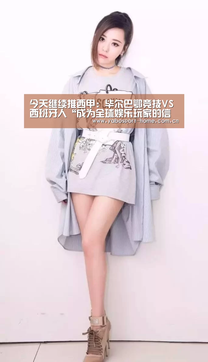 今天继续推西甲:毕尔巴鄂竞技VS西班牙人“成为全球娱乐玩家的信赖首选。”(图1) 亚博体育作为国际顶级的综合娱乐平台