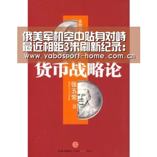 俄美军机空中贴身对峙 最近相距3米刷新纪录:成为全球娱乐玩家的信赖首选。(图1) 亚博平台