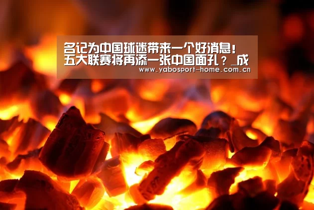 名记为中国球迷带来一个好消息!五大联赛将再添一张中国面孔?_成为全球娱乐玩家的信赖首选。(图1) 亚博平台