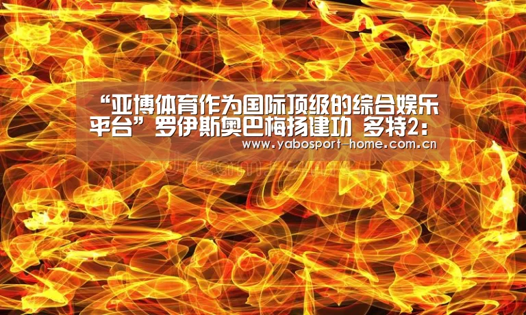 “亚博体育作为国际顶级的综合娱乐平台”罗伊斯奥巴梅扬建功 多特2:1霍芬海姆进前3(图2) 亚博平台
