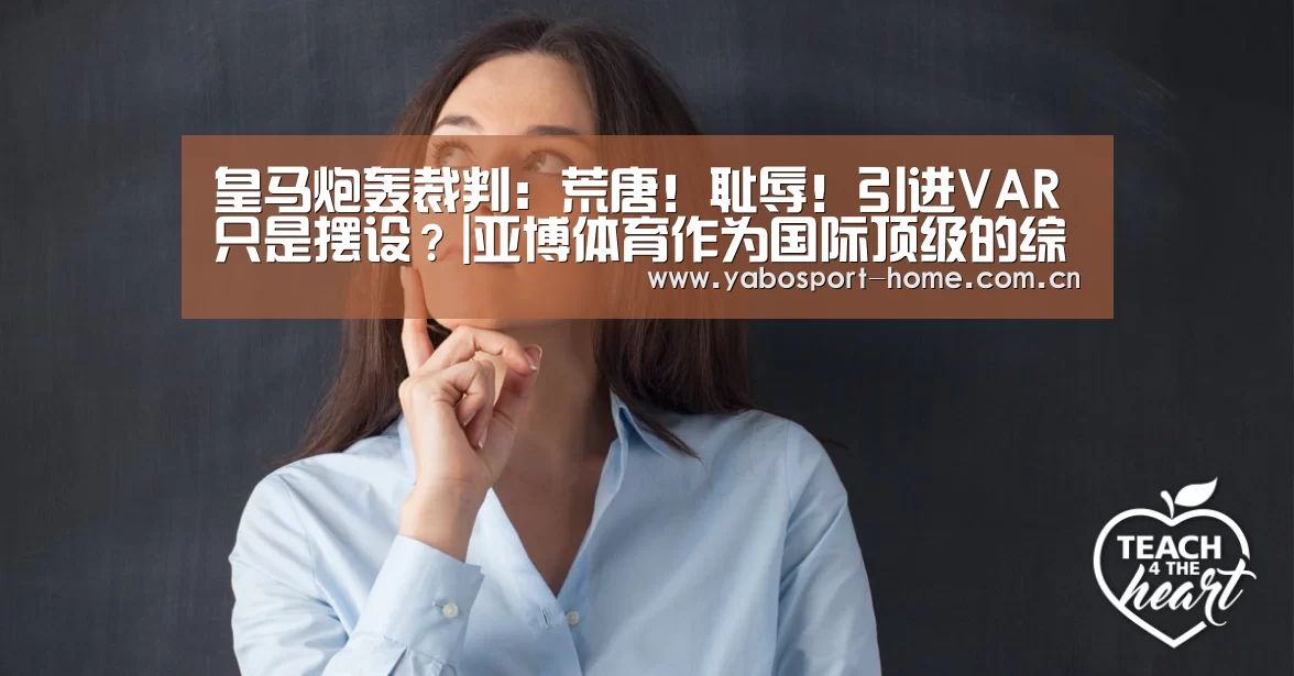 皇马炮轰裁判:荒唐!耻辱!引进VAR只是摆设?|亚博体育作为国际顶级的综合娱乐平台(图1) 亚博平台