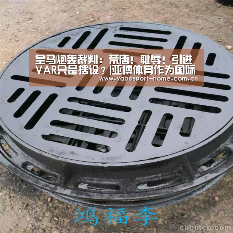 皇马炮轰裁判:荒唐!耻辱!引进VAR只是摆设?|亚博体育作为国际顶级的综合娱乐平台(图2) 亚博体育作为国际顶级的综合娱乐平台
