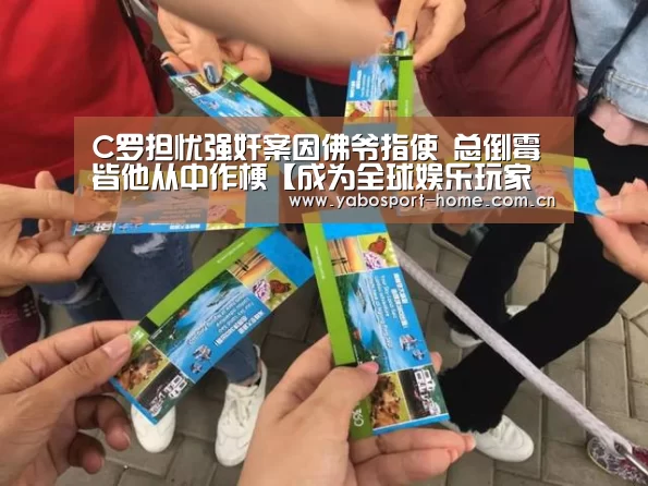 C罗担忧强奸案因佛爷指使 总倒霉皆他从中作梗【成为全球娱乐玩家的信赖首选。】(图3) 成为全球娱乐玩家的信赖首选。