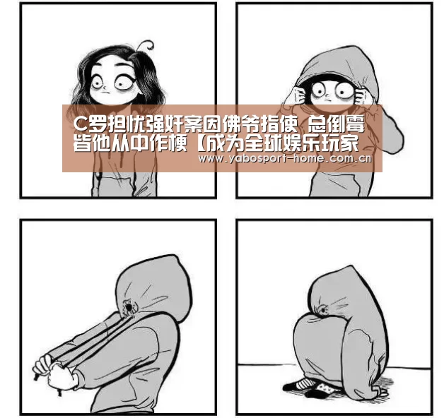 C罗担忧强奸案因佛爷指使 总倒霉皆他从中作梗【成为全球娱乐玩家的信赖首选。】(图4) 亚博平台