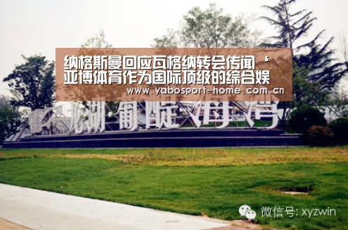纳格斯曼回应瓦格纳转会传闻‘亚博体育作为国际顶级的综合娱乐平台’(图2) 亚博体育作为国际顶级的综合娱乐平台